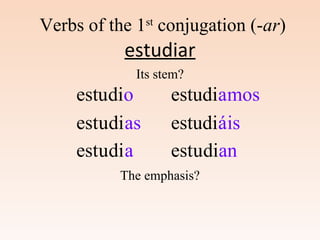a
estudiar
uest diou
uest diasu
uest diau
estudi mosa
áestudi isá
uest dianu
Verbs of the 1st
conjugation (-ar)
Its stem?
The emphasis?
 