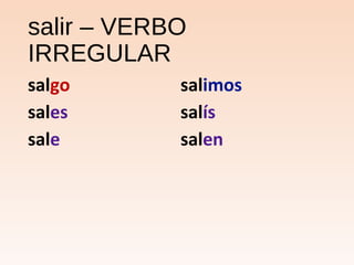 salir – VERBO
IRREGULAR
salgo salimos
sales salís
sale salen
 