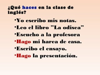 ¿Qué haces en la clase de
inglés?
•Yo escribo mis notas.
•Leo el libro ”La odisea”
•Escucho a la profesora
•Hago mi harea de casa.
•Escribo el ensayo.
•Hago la presentación.
 