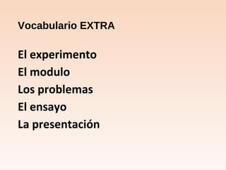 Vocabulario EXTRA
El experimento
El modulo
Los problemas
El ensayo
La presentación
 