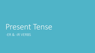 Present Tense
-ER & -IR VERBS
 