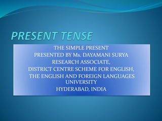 THE SIMPLE PRESENT
PRESENTED BY Ms. DAYAMANI SURYA
RESEARCH ASSOCIATE,
DISTRICT CENTRE SCHEME FOR ENGLISH,
THE ENGLISH AND FOREIGN LANGUAGES
UNIVERSITY
HYDERABAD, INDIA
 