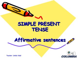 SIMPLE PRESENTSIMPLE PRESENT
TENSETENSE
Affirmative sentencesAffirmative sentences
Teacher: Stella Vidal
 