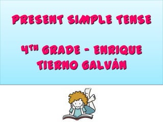 PRESENT SIMPLE TENSE
TH
4

GRADE – ENRIQUE
TIERNO GALVÁN

 