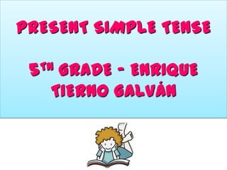 PRESENT SIMPLE TENSE
TH
5

GRADE – ENRIQUE
TIERNO GALVÁN

 
