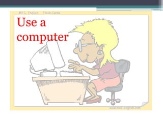 Use a
computer
 
