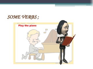 SOME VERBS ;
Play the piano
 