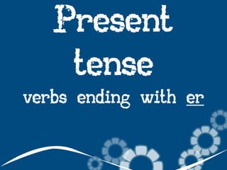Present
tense
verbs ending with er

 