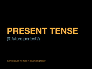 PRESENT TENSE
(& future perfect?)



Some issues we face in advertising today
 
