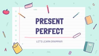 PRESENT
PERFECT
LET’S LEARN GRAMMAR!
 