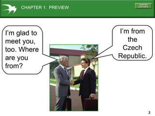 CHAPTER 1: PREVIEW

I’m glad to
meet you,
too. Where
are you
from?

I’m from
the
Czech
Republic.

3

 