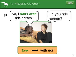1-3 FREQUENCY ADVERBS

(i)

No, I don’t ever
ride horses.

Ever

Do you ride
horses?

with not
35

 