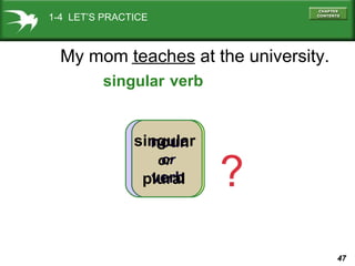 1-4 LET’S PRACTICE

My mom teaches at the university.
singular verb

singular
noun
or
or

verb
plural

?
47

 