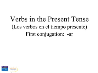 Verbs in the Present Tense
(Los verbos en el tiempo presente)
First conjugation: -ar
 