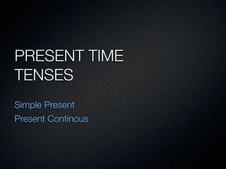 PRESENT TIME
TENSES
Simple Present
Present Continous
 