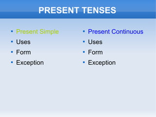 PRESENT TENSES

Present Simple

Uses

Form

Exception

Present Continuous

Uses

Form

Exception
 