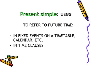 Present simple: uses
TO REFER TO FUTURE TIME:
- IN FIXED EVENTS ON A TIMETABLE,
CALENDAR, ETC.
- IN TIME CLAUSES

 