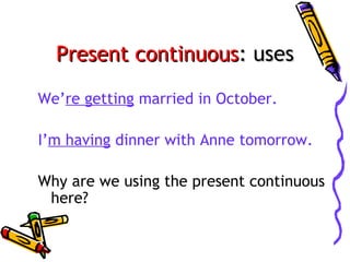 Present continuous: uses
We’re getting married in October.
I’m having dinner with Anne tomorrow.
Why are we using the present continuous
here?

 