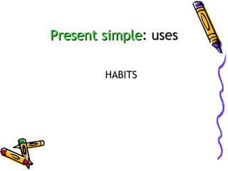 Present simple: uses
HABITS

 