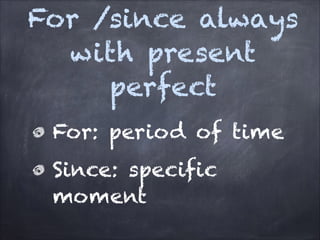 For /since always
with present
perfect
For: period of time
Since: specific
moment

 