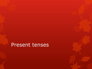 Present tenses
 