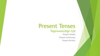 Present Tenses
Tegenwoordige tijd
Present Simple
Present Continuous
Present Perfect
 