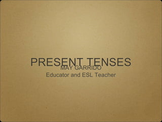 PRESENT TENSESMAY GARRIDO
Educator and ESL Teacher
 
