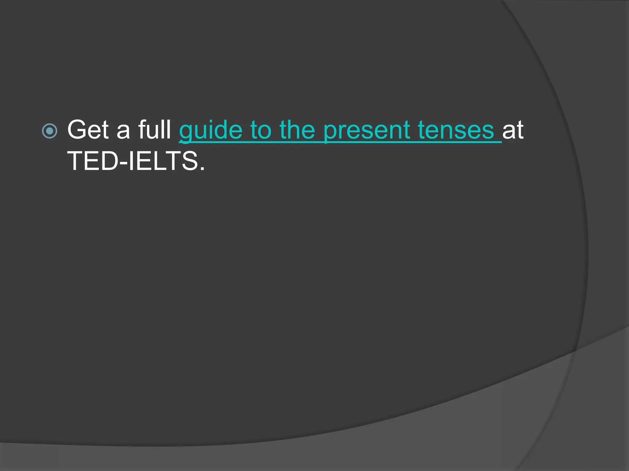  Get a full guide to the present tenses at
TED-IELTS.
 