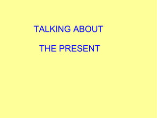TALKING ABOUT
THE PRESENT

 