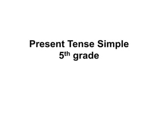 Present Tense Simple
5th grade
 