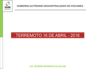 GOBIERNO AUTÓNOMO DESCENTRALIZADO DE ATACAMES
LIC. BYRON APARICIO ALCALDE
TERREMOTO 16 DE ABRIL - 2016
 