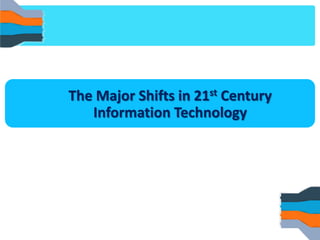 The Major Shifts in 21st Century 
Information Technology  
