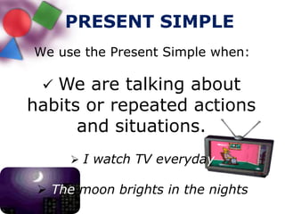 PRESENT SIMPLEWe use the Present Simple when:We are talking about habits or repeated actions and situations.