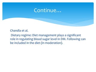 Chandla et al.
Dietary regime: Diet management plays a significant
role in regulating blood sugar level in DM. Following can
be included in the diet (in moderation).
Continue…
 