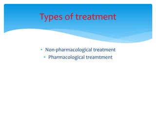 • Non-pharmacological treatment
• Pharmacological treamtment
Types of treatment
 