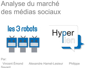 Analyse du marchédes médias sociaux   Par:    Vincent Émond       Alexandre Hamel-Lesieur       Philippe Savard 