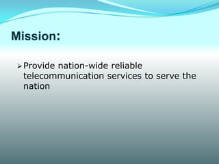 Mission:

 Provide nation-wide reliable
  telecommunication services to serve the
  nation
 