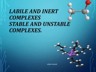 LABILE AND INERT
COMPLEXES
STABLE AND UNSTABLE
COMPLEXES.
AZMA FAKHAR 2
 