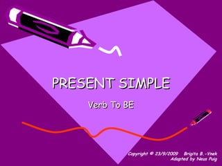 PRESENT SIMPLE Verb To BE Copyright © 23/9/2009   Brigita B.-Vnek Adapted by Neus Puig 