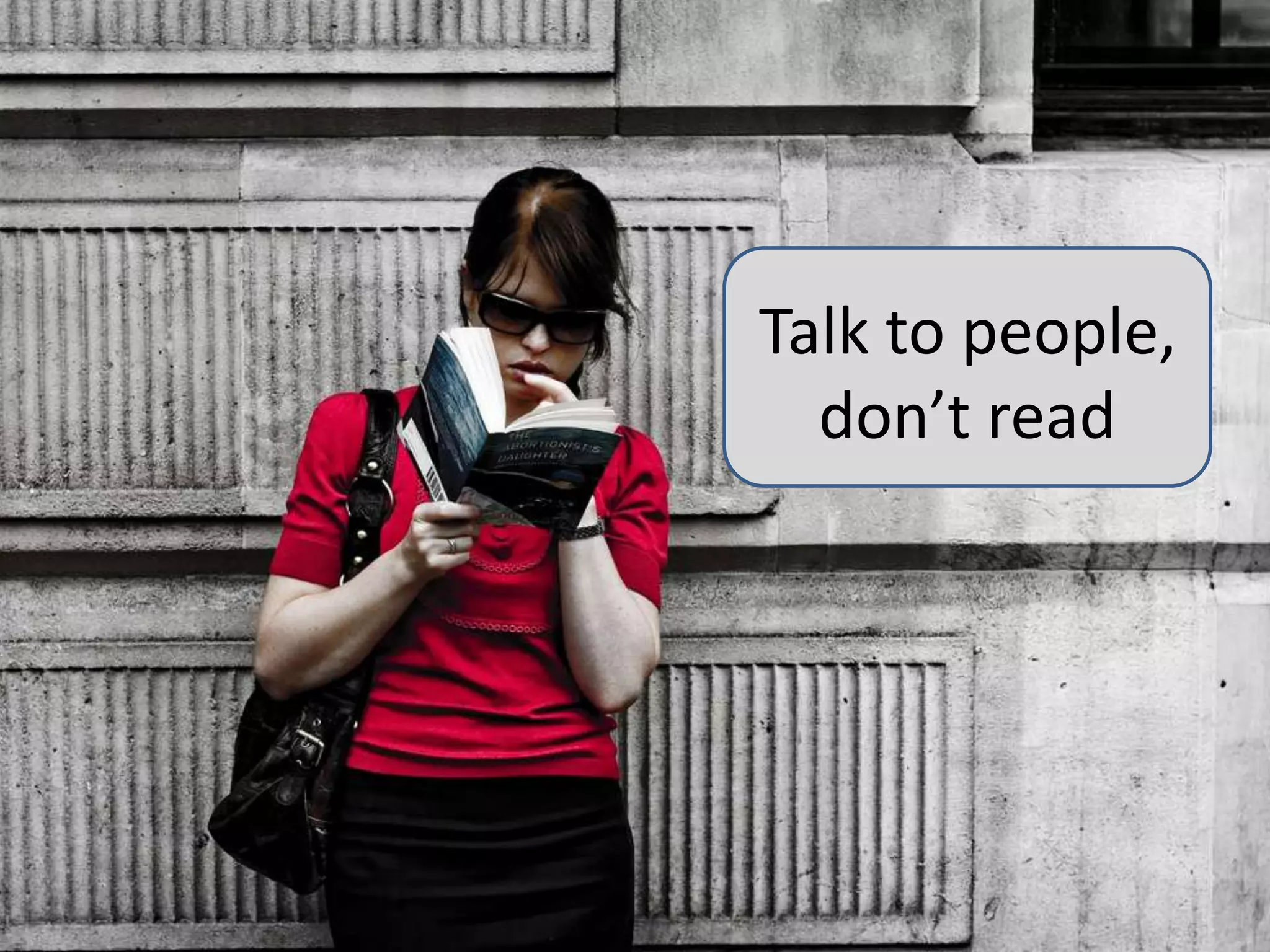 Talk to people, don’t read