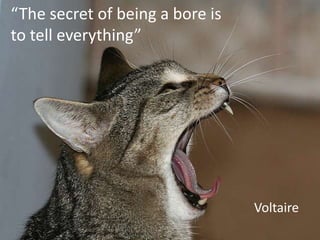 “The secret of being a bore is to tell everything”Voltaire