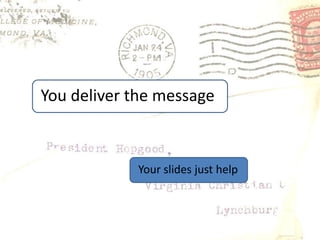 You deliver the messageYour slides just help