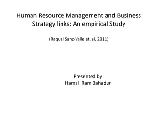 Human Resource Management and Business
Strategy links: An empirical Study
(Raquel Sanz-Valle et. al, 2011)
Presented by
Hamal Ram Bahadur
 