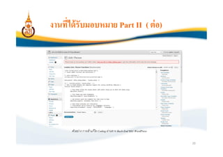 งานทีได้ รับมอบหมาย Part II ( ต่ อ)




      ตัวอย่าง การเข้าแก้ไข Coding ผ่านทาง Back-End ของ WordPress

                                                                    20
 