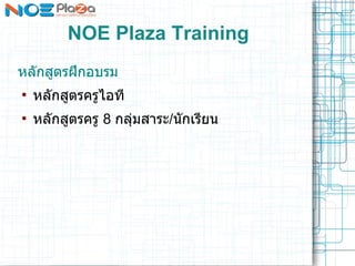 NOE Plaza Training
หลกสตรฝกอบรม
●
    หลกสตรครไอท
●
    หลกสตรคร 8 กลมสาระ/นกเรยน
 