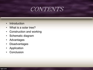 CONTENTS
• Introduction
• What is a solar tree?
• Construction and working
• Schematic diagram
• Advantages
• Disadvantages
• Application
• Conclusion
 
