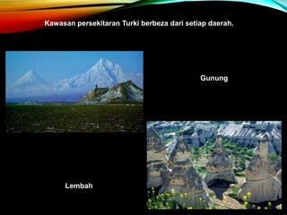 Kawasan persekitaran Turki berbeza dari setiap daerah.
Lembah
Gunung
 