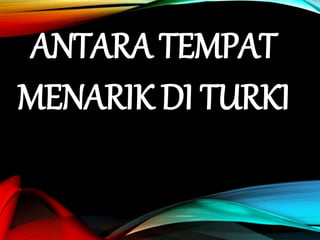 ANTARA TEMPAT
MENARIK DI TURKI
 