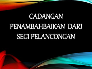 CADANGAN
PENAMBAHBAIKAN DARI
SEGI PELANCONGAN
 