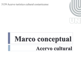 5159 Acervo turístico cultural costarricense




            Marco conceptual
                                Acervo cultural
 